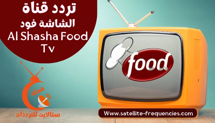 تردد قناة الشاشة فود الجديد 2023 نايل سات Al Shasha Food